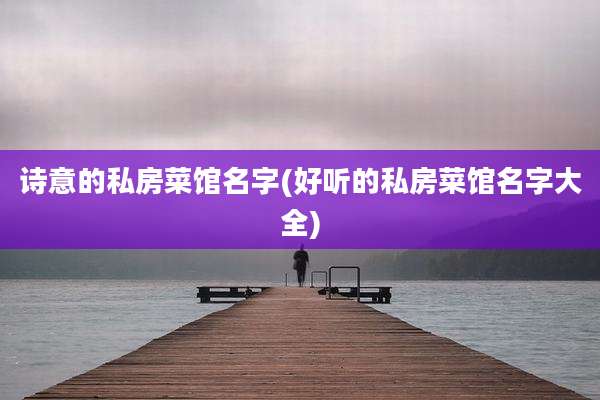 诗意的私房菜馆名字(好听的私房菜馆名字大全)