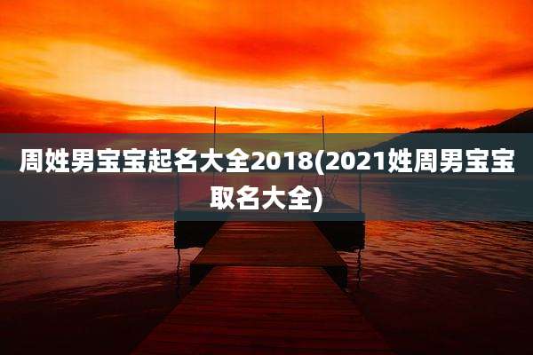 周姓男宝宝起名大全2018(2021姓周男宝宝取名大全)