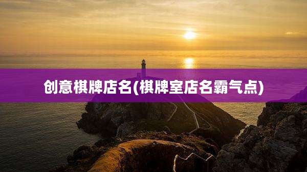 创意棋牌店名(棋牌室店名霸气点)