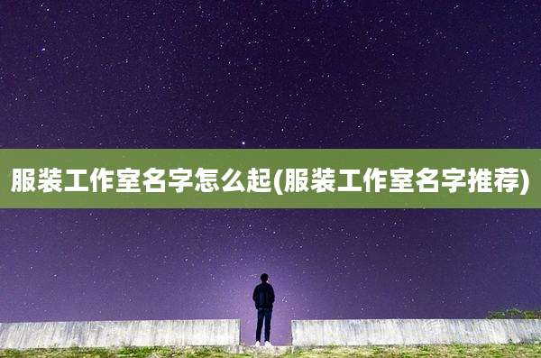 服装工作室名字怎么起(服装工作室名字推荐)