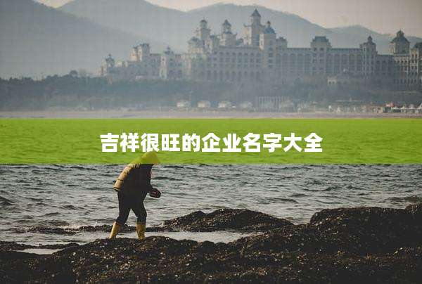 吉祥很旺的企业名字大全