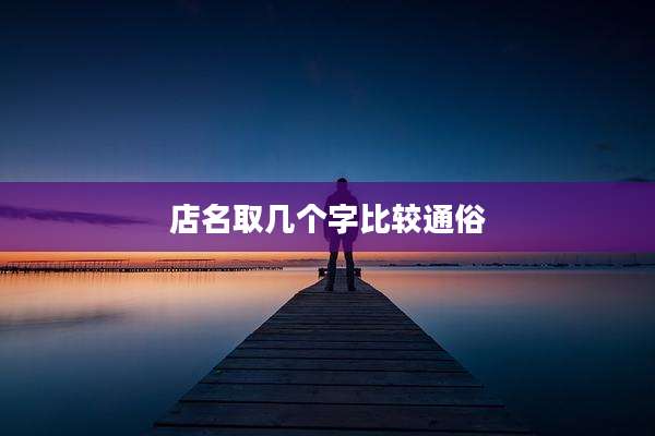 店名取几个字比较通俗