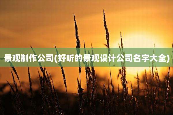 景观制作公司(好听的景观设计公司名字大全)