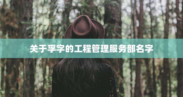 关于孚字的工程管理服务部名字