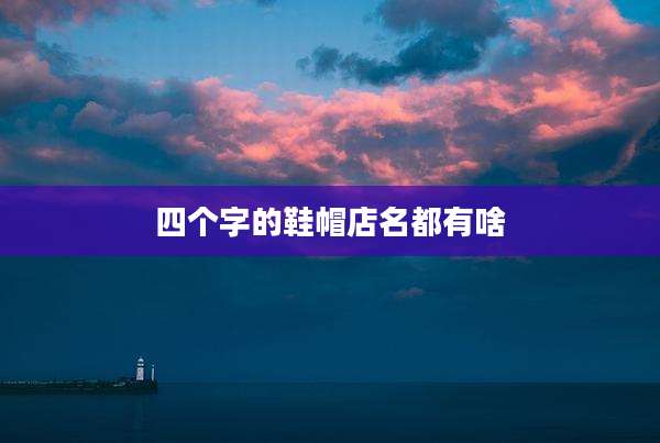 四个字的鞋帽店名都有啥