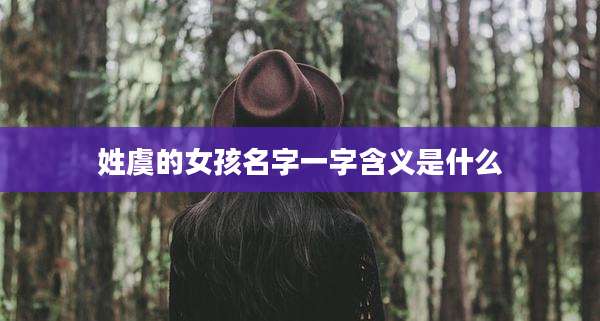 姓虞的女孩名字一字含义是什么
