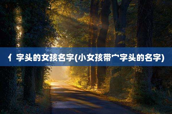 亻字头的女孩名字(小女孩带宀字头的名字)