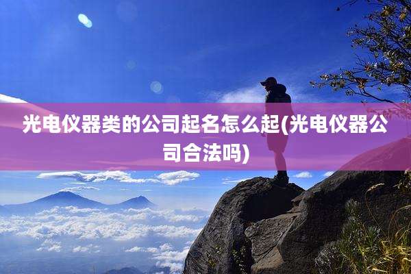 光电仪器类的公司起名怎么起(光电仪器公司合法吗)
