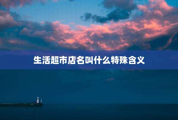 生活超市店名叫什么特殊含义