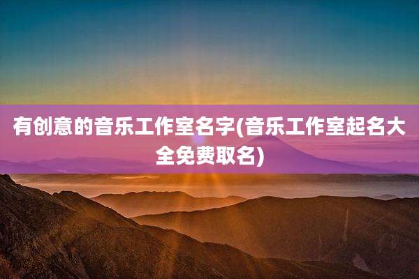 有创意的音乐工作室名字(音乐工作室起名大全免费取名)