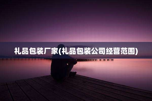 礼品包装厂家(礼品包装公司经营范围)