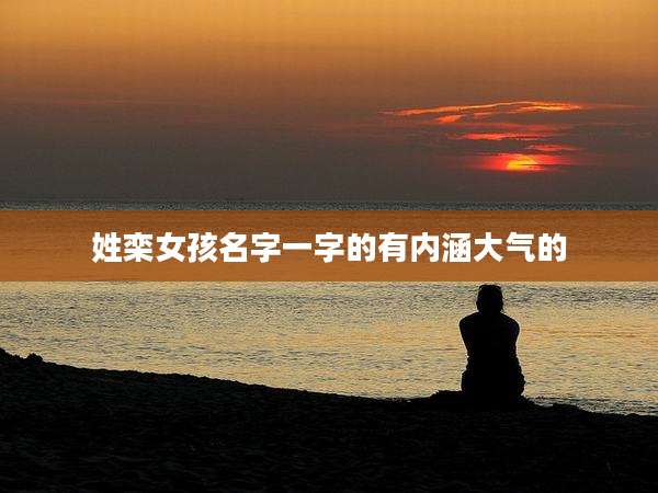 姓栾女孩名字一字的有内涵大气的