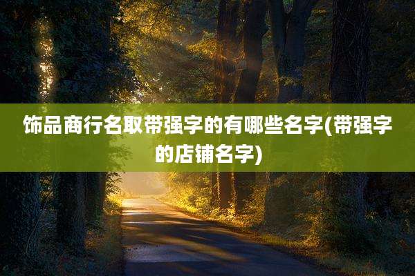 饰品商行名取带强字的有哪些名字(带强字的店铺名字)