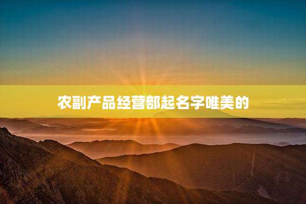 农副产品经营部起名字唯美的