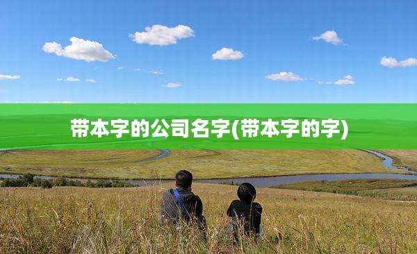 带本字的公司名字(带本字的字)