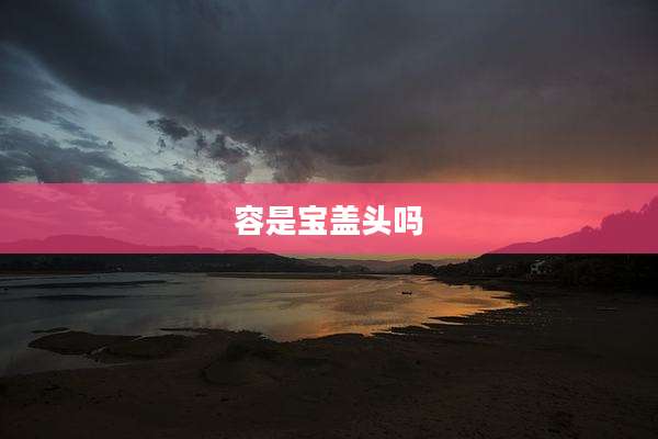容是宝盖头吗