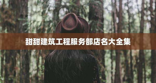 甜甜建筑工程服务部店名大全集