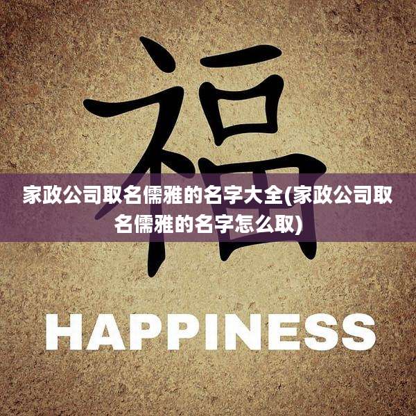 家政公司取名儒雅的名字大全(家政公司取名儒雅的名字怎么取)