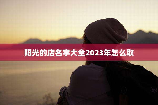 阳光的店名字大全2023年怎么取