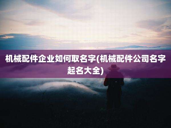 机械配件企业如何取名字(机械配件公司名字起名大全)