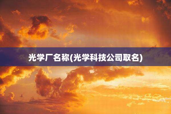 光学厂名称(光学科技公司取名)