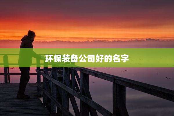 环保装备公司好的名字