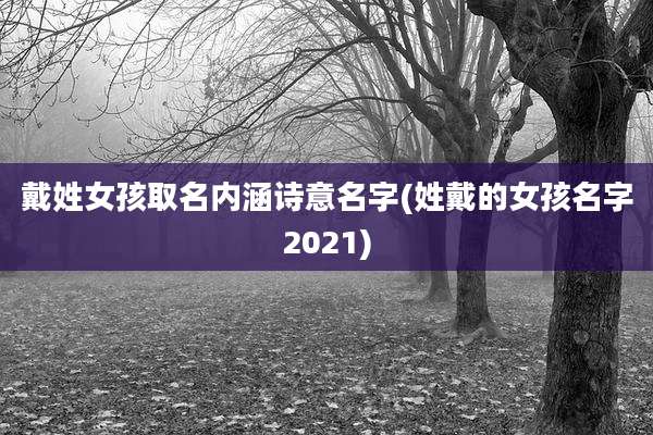 戴姓女孩取名内涵诗意名字(姓戴的女孩名字2021)