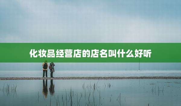 化妆品经营店的店名叫什么好听