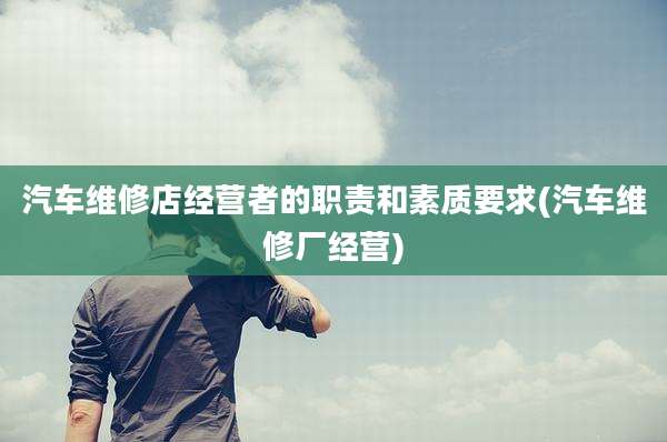 汽车维修店经营者的职责和素质要求(汽车维修厂经营)