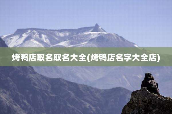烤鸭店取名取名大全(烤鸭店名字大全店)