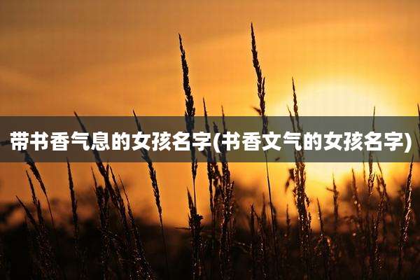带书香气息的女孩名字(书香文气的女孩名字)
