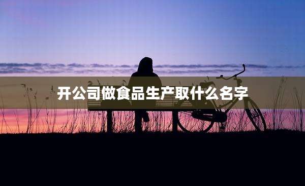 开公司做食品生产取什么名字