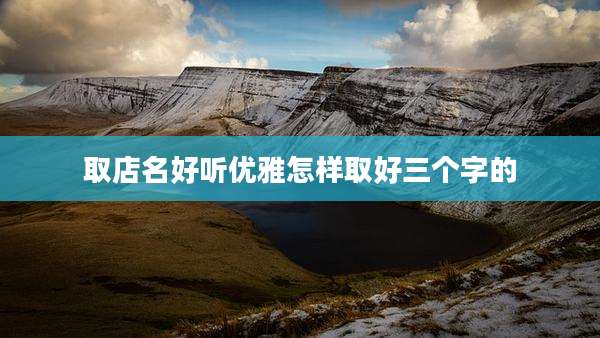取店名好听优雅怎样取好三个字的