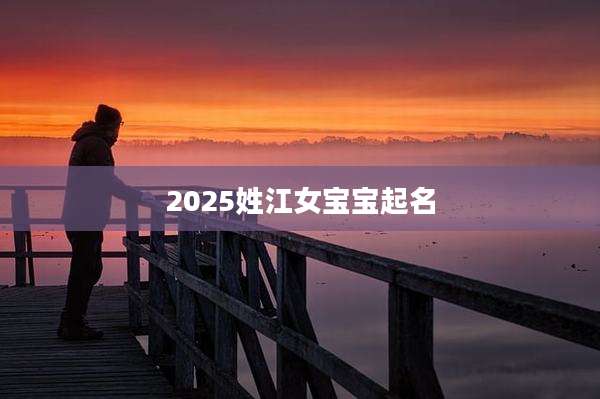 2025姓江女宝宝起名