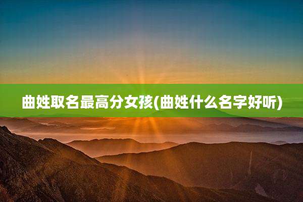 曲姓取名最高分女孩(曲姓什么名字好听)
