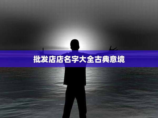 批发店店名字大全古典意境