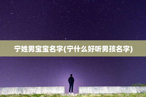 宁姓男宝宝名字(宁什么好听男孩名字)