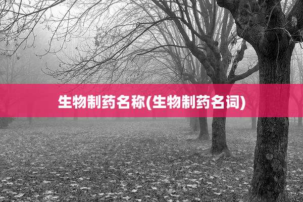 生物制药名称(生物制药名词)