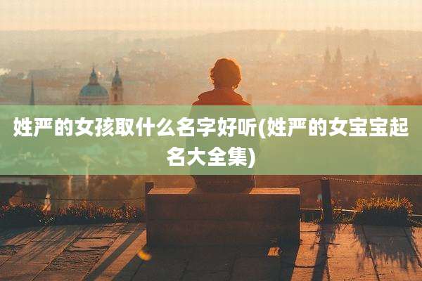 姓严的女孩取什么名字好听(姓严的女宝宝起名大全集)