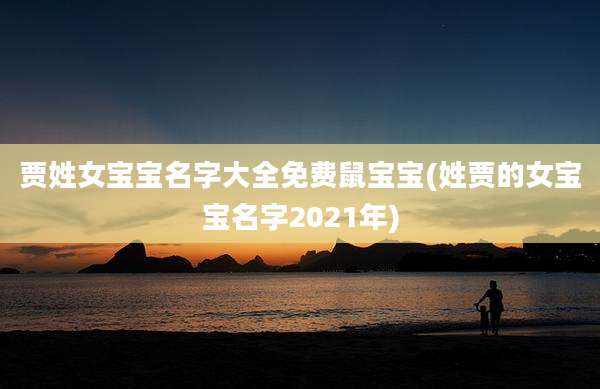 贾姓女宝宝名字大全免费鼠宝宝(姓贾的女宝宝名字2021年)