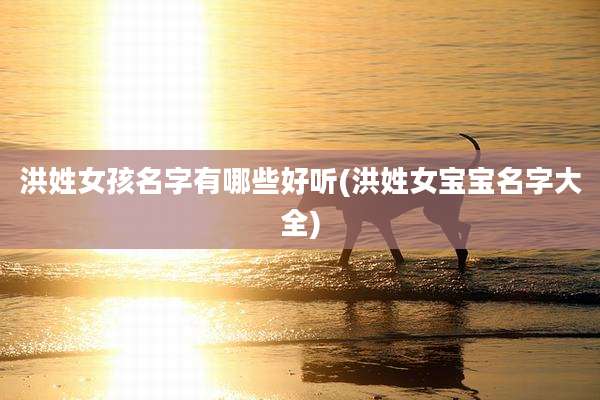 洪姓女孩名字有哪些好听(洪姓女宝宝名字大全)