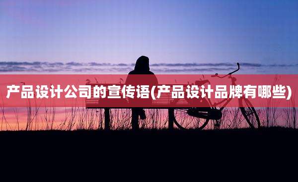 产品设计公司的宣传语(产品设计品牌有哪些)