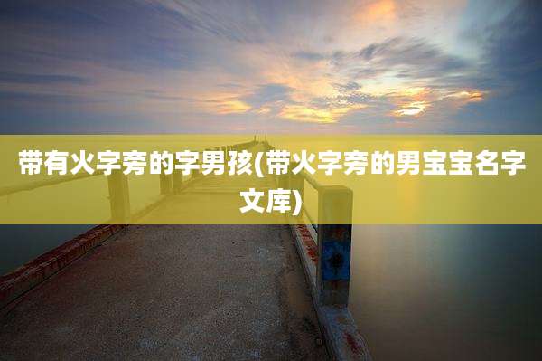 带有火字旁的字男孩(带火字旁的男宝宝名字文库)