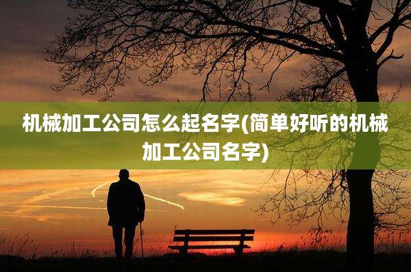 机械加工公司怎么起名字(简单好听的机械加工公司名字)