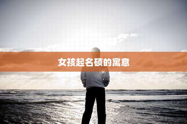 女孩起名硕的寓意