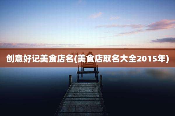 创意好记美食店名(美食店取名大全2015年)