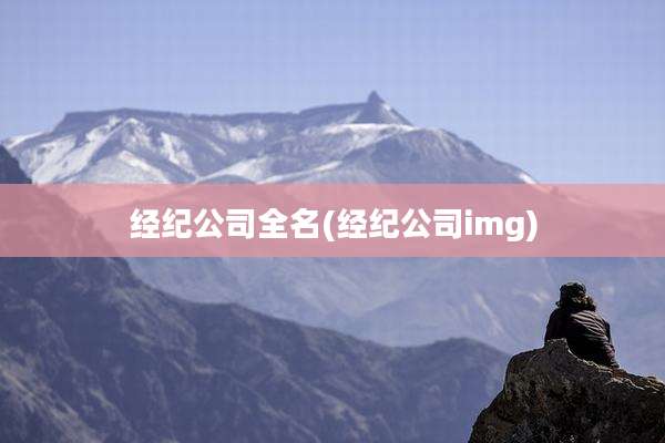 经纪公司全名(经纪公司img)