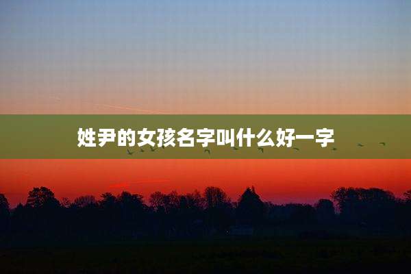 姓尹的女孩名字叫什么好一字