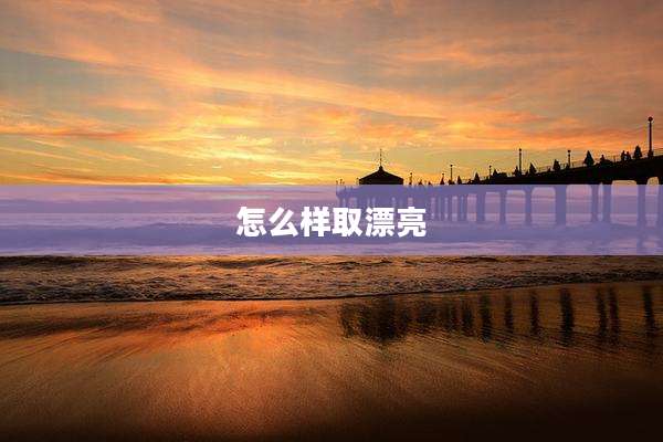 怎么样取漂亮