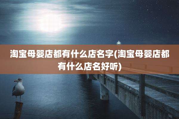 淘宝母婴店都有什么店名字(淘宝母婴店都有什么店名好听)